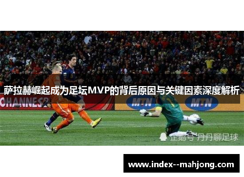 萨拉赫崛起成为足坛MVP的背后原因与关键因素深度解析