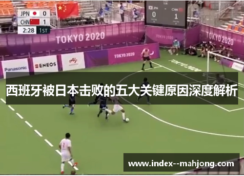 西班牙被日本击败的五大关键原因深度解析