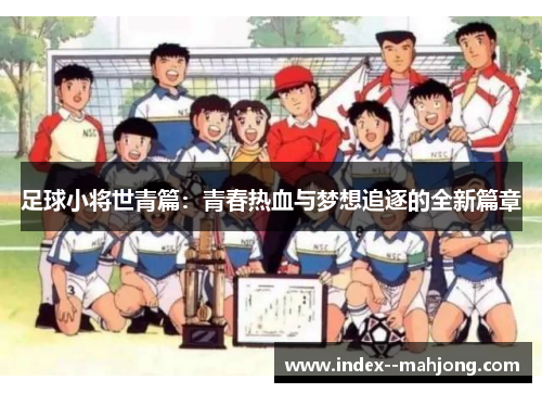 足球小将世青篇：青春热血与梦想追逐的全新篇章