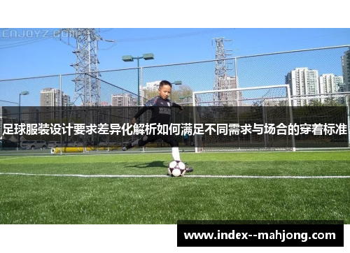 足球服装设计要求差异化解析如何满足不同需求与场合的穿着标准