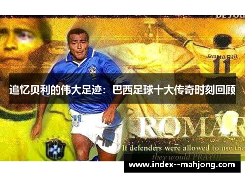 追忆贝利的伟大足迹：巴西足球十大传奇时刻回顾