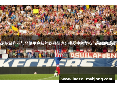 阿尔及利亚与马德里竞技的欧冠征途：挑战中的坚持与荣耀的成就
