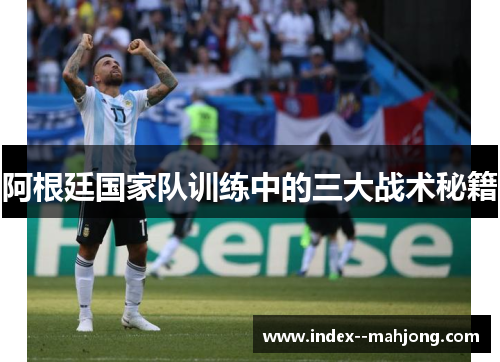 阿根廷国家队训练中的三大战术秘籍