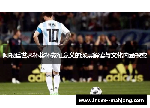 阿根廷世界杯奖杯象征意义的深层解读与文化内涵探索