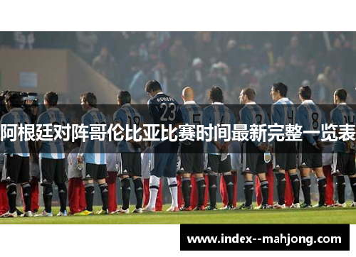 阿根廷对阵哥伦比亚比赛时间最新完整一览表