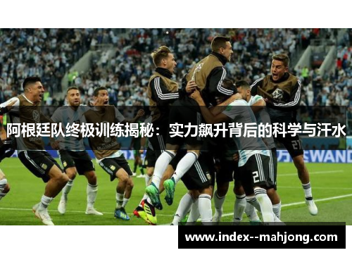 阿根廷队终极训练揭秘：实力飙升背后的科学与汗水