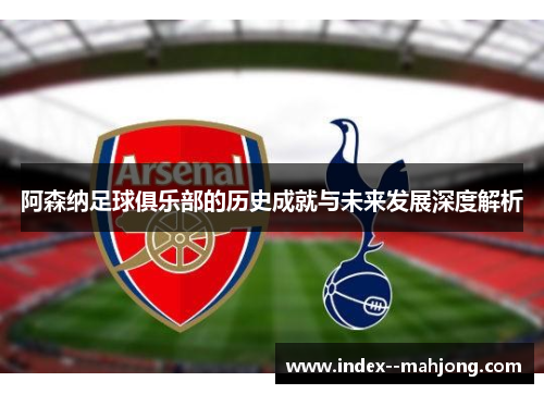 阿森纳足球俱乐部的历史成就与未来发展深度解析