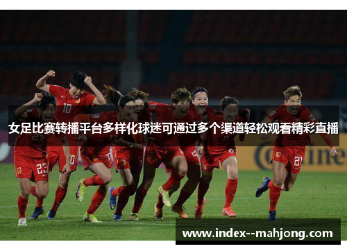 女足比赛转播平台多样化球迷可通过多个渠道轻松观看精彩直播