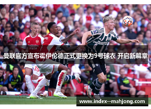 曼联官方宣布霍伊伦德正式更换为9号球衣 开启新篇章