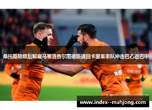 桑托斯降级后解雇马塞洛费尔南德斯请回卡里莱率队冲击巴乙返巴甲